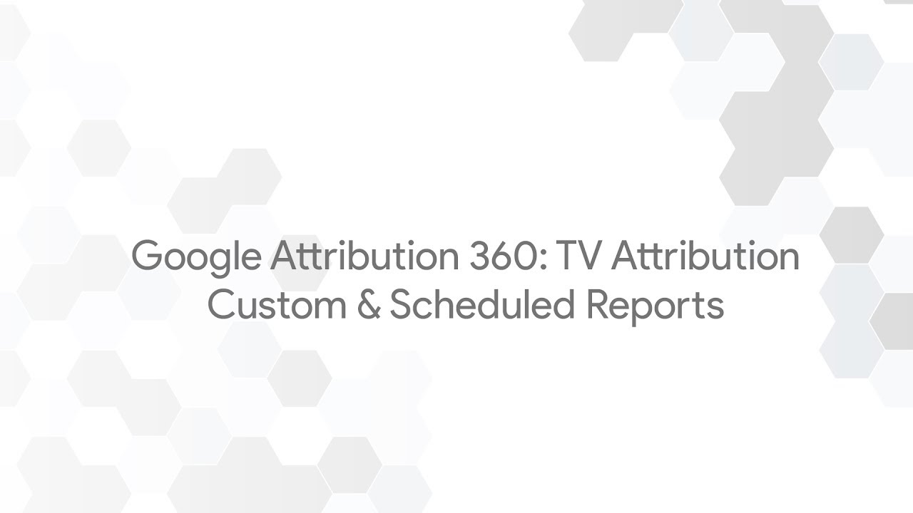 Google Attribution 360: TV Attribution - Custom & Scheduled Reports